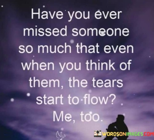 Have You Ever Missed Someone So Much That Even When You Think Of Them The Quotes