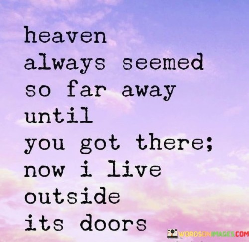 Heaven Always Seemed So Far Away Until You Got There Now Quotes