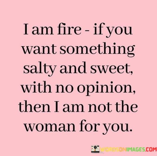 I Am Fire If You Want Something Salty Quotes