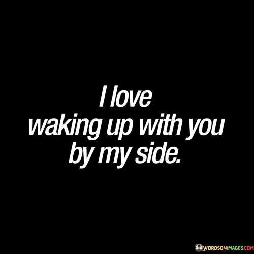 I Love Waking Up With You By My Side Quotes