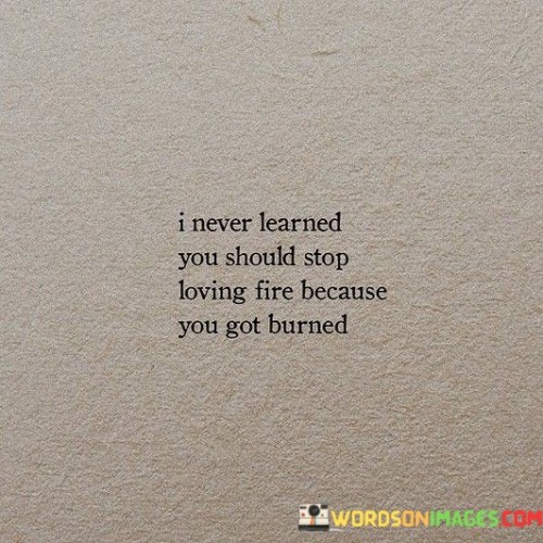 I Never Learmed You Should Stop Loving Fire Quotes