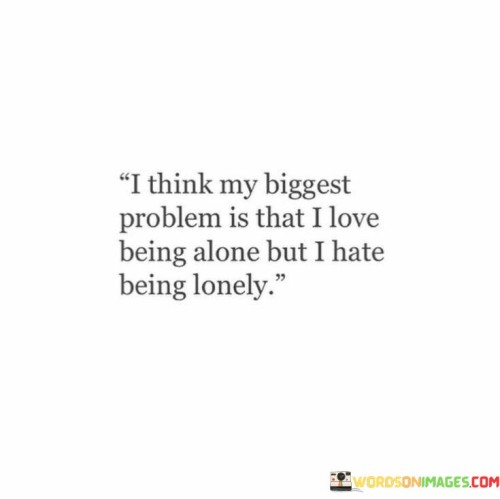 I Think My Biggest Problem Is Tht I Love Being Alone Quotes