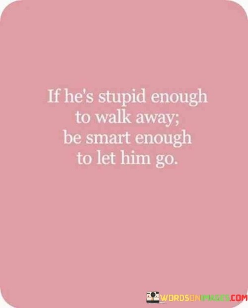 If He's Stupid Enough To Walk Away Be Quotes