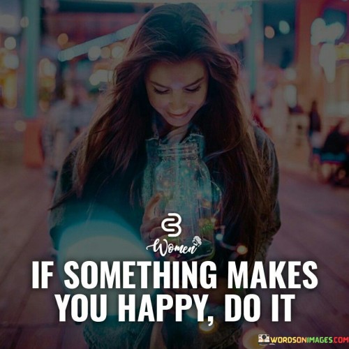 If Something Makes You Happy Do It Quotes