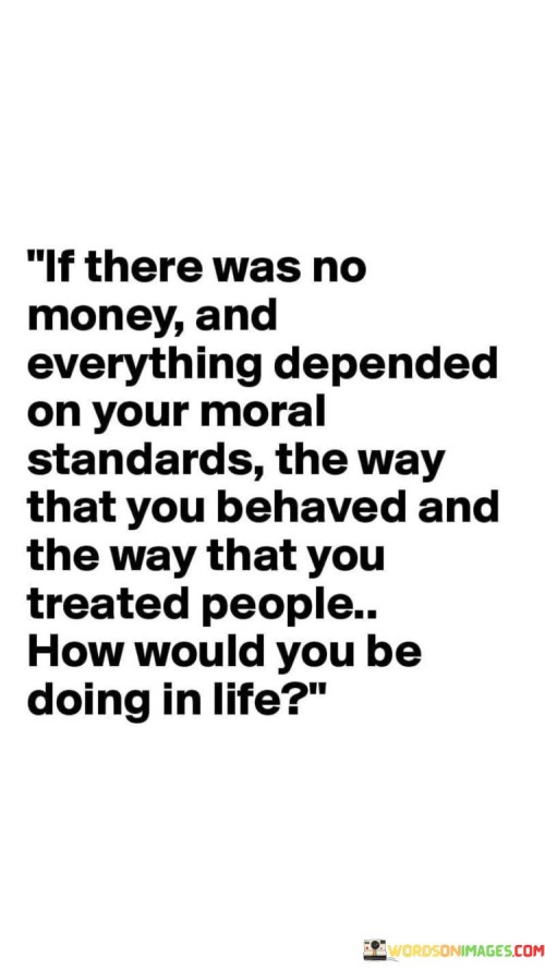 If There Was No Money And Everything Depended On Your Moral Quotes