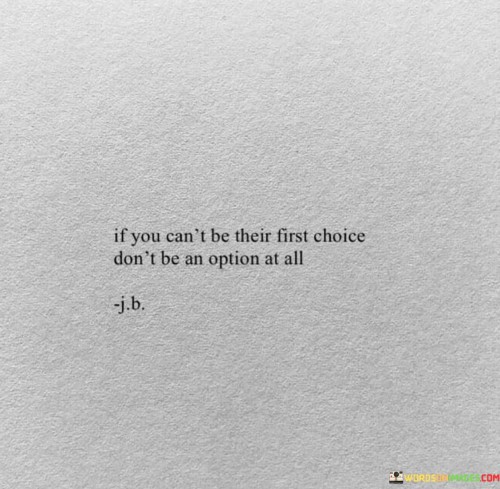 If You Can't Be Their First Choice Don't Be An Quotes