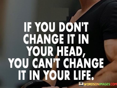 If You Don't Change It In Your Head You Can't Change Quotes
