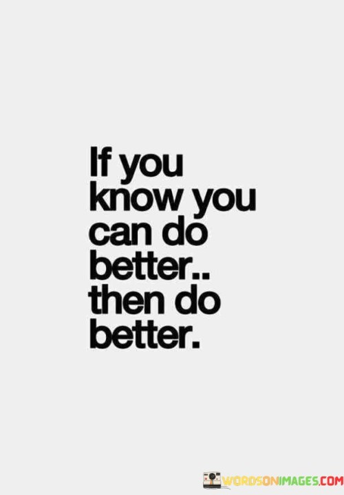 If You Know You Can Do Better Then Do Better Quotes