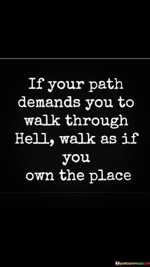 If Your Path Demands You To Walk Through Hell Walk As If You Own Quotes