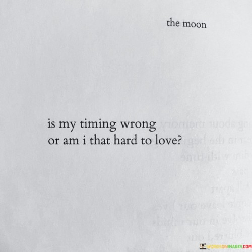 Is My Timing Wrong Or Am I That Hard To Love Quotes