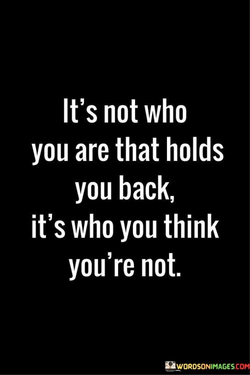 It's Not Who You Are That Holds You Back It's Who You Think Quotes