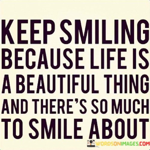 Keep Smiling Because Life Is A Beautiful Thing And There's So Much Quotes