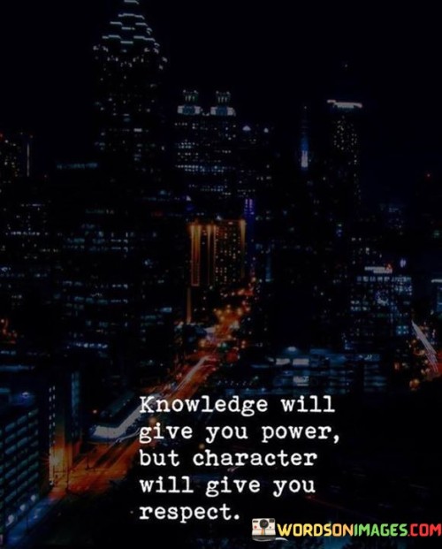 Knowledge Will Give You Power But Character Will Give You Respect Quotes