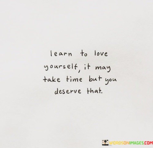 Learn To Love Yourself It May Take Time But Quotes