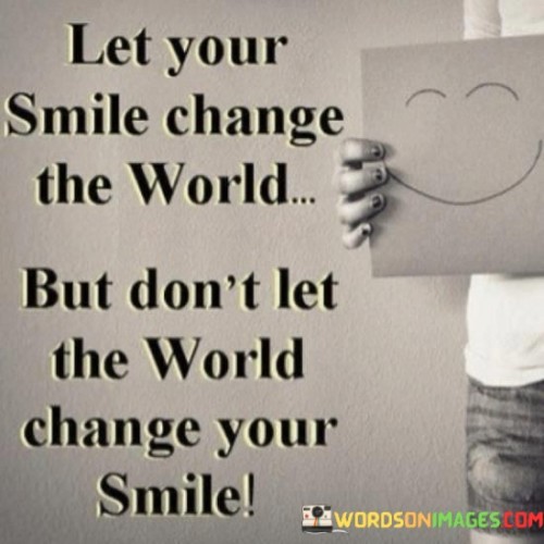 Let-Your-Smile-Change-The-World-But-Dont-Let-The-World-Change-Your-Smile-Quotes.jpeg
