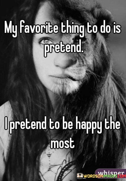 My Favorite Thing To Do Is Pretend I Pretend To Be Happy The Most Quotes
