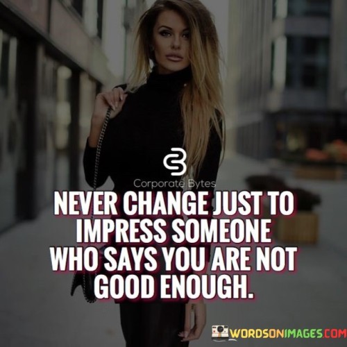 Never Change Just To Impress Someone Who Says Quotes