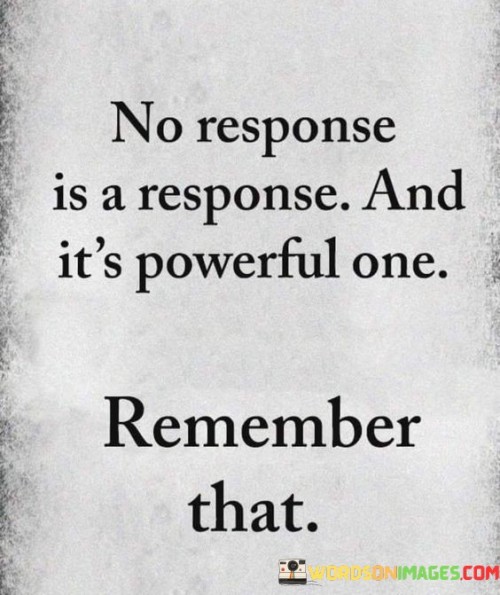 No-Response-Is-A-Response-And-Its-Powerful-One-Quotes.jpeg