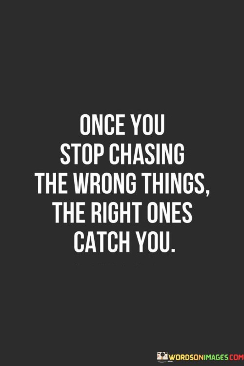 Once You Stop Chasing The Wrong Things The Right Ones Catch You Quotes