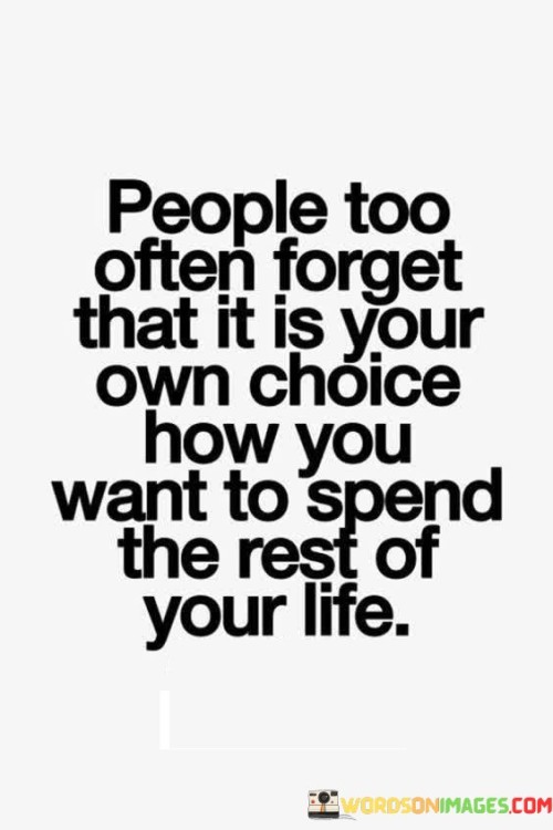 People Too Often Forget That It Is Your Own Choice How You Want To Spend The Rest Quotes