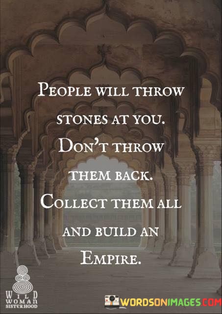 People Will Throw Stones At You Don't Throw Them Back Collect Them All And Build An Quotes