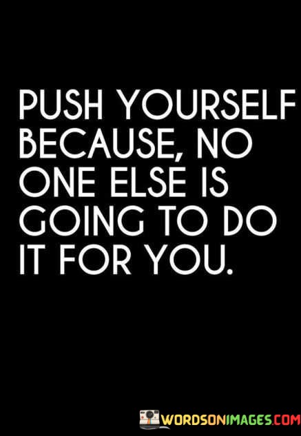 Push-Yourself-Because-No-One-Else-Is-Going-To-Do-It-For-You-Quotes.jpeg