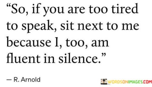 So If You Are Too Tired To Speak Sit Next To Me Quotes