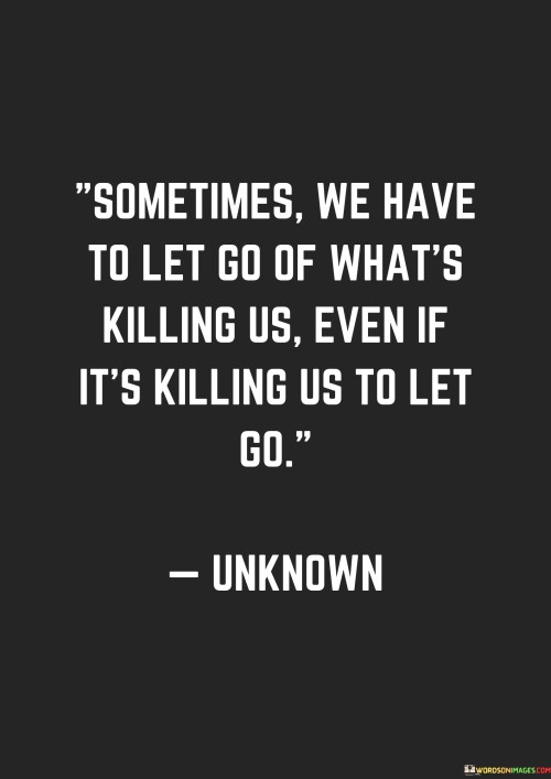 Sometimes We Have To Let Go Of What's Killing Us Even Quotes