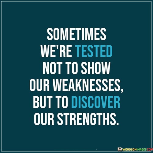 Sometimes We're Tested Not To Show Our Weaknesses But To Discover Our Strengths Quotes