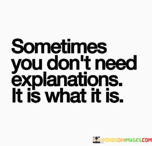 Sometimes You Don't Need Explanations It Is What It Is Quotes