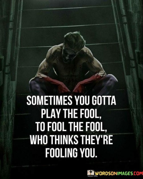 Sometimes You Gotta Play The Fool Who Think They're Fooling You Quotes