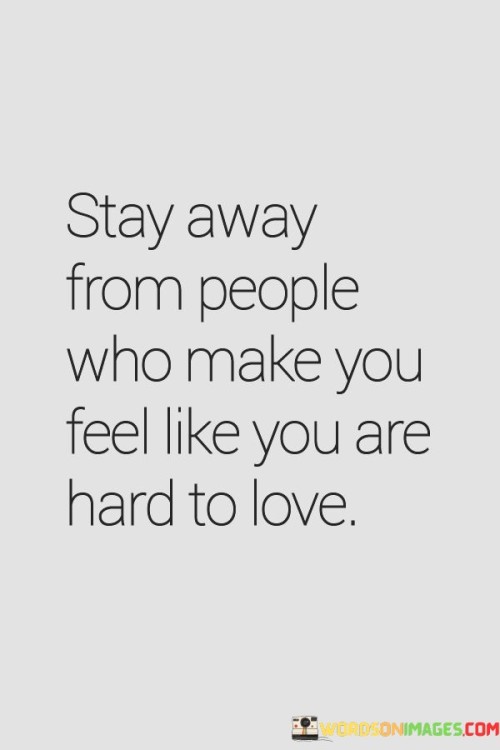 Stay Away From People Who Make You Feel Like You Are Hard To Love Quotes