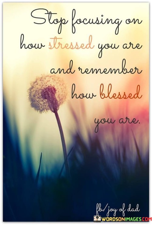 Stop Focusing On How Stressed You Are And Remember How Blessed You Are Quotes