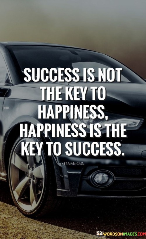 Success Is Not The Key To Happiness Happiness Is The Key To Success Quotes