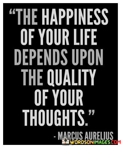 The-Happiness-Of-Your-Life-Depends-Upon-The-Quality-Of-Your-Thoughts-Quotes.jpeg
