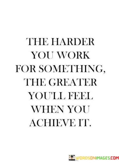 The Harder You Work For Something The Greater You'll Feel When You Achieve Quotes