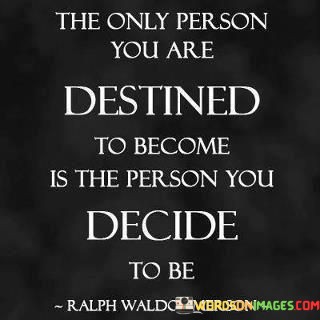 The Only Person You Are Destined To Become Is The Person You Decide To Be Quotes
