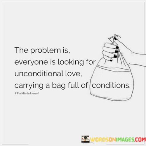 The Problem Is Everyone Is Looking For Unconditional Love Carrying A Bag Full Quotes