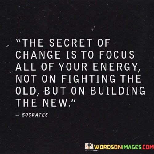 The Secret Of Change Is To Focus All Your Energy Not On Fighting The Old Quotes
