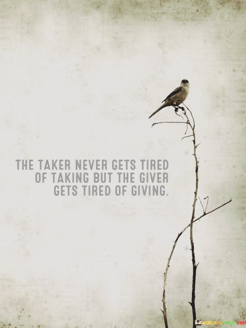 The Taker Never Gets Tired Of Taking But The Giver Gets Tired Quotes