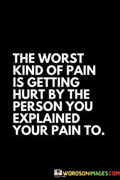 The-Worst-Kind-Of-Pain-Is-Getting-Hurt-By-The-Person-You-Explained-Your-Pain-To-Quotes.jpeg
