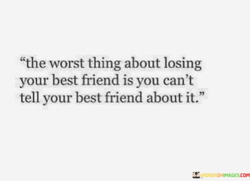 The Worst Thing About Losing Your Best Friend Is You Quotes