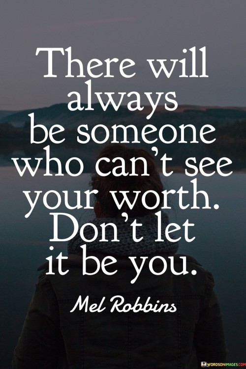 There Will Always Be Someone Who Can't See Your Worth Don't Let It Be You Quotes