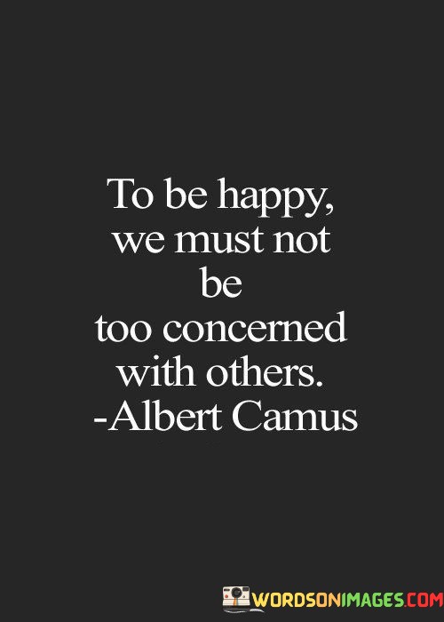 To Be Happy We Must Not Be Too Concerned With Others Quotes