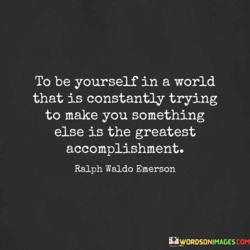 To Be Yourself In A World That Is Constantly Trying Quotes