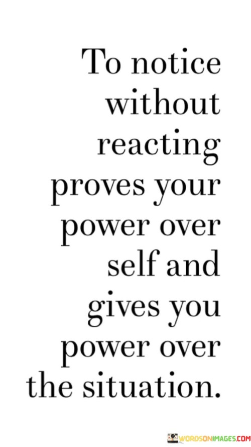 To Notice Without Reacting Proves Your Power Over Self And Power Over The Situation Quotes