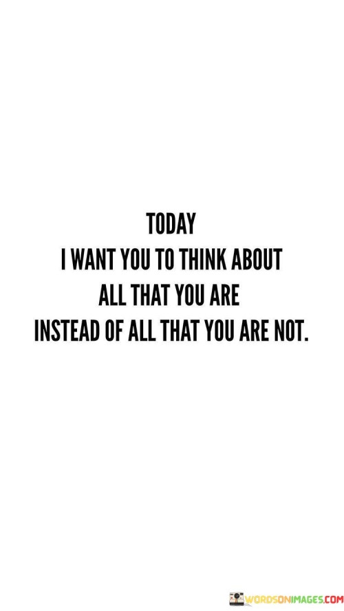 Today I Want You To Think About All That You Are Instead Quotes