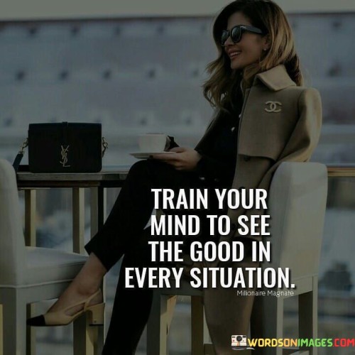 Train-Your-Mind-To-See-The-Good-In-Every-Situation-Quotes.jpeg