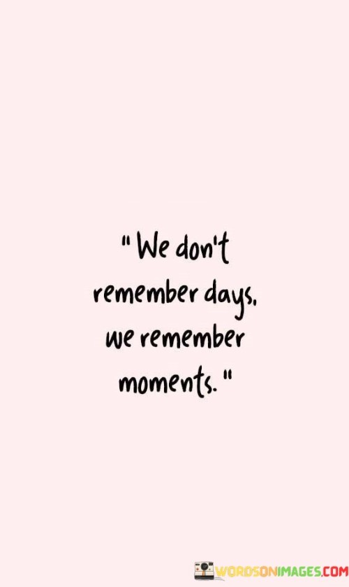 We Don't Remember Days We Remember Moments Quotes