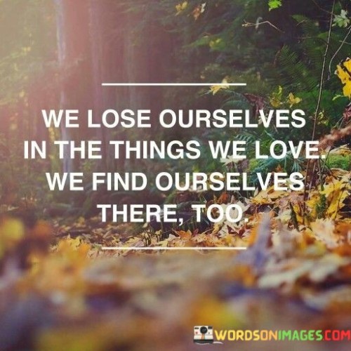 We Lose Ourselves In The Things We Love We Find Ourselves There Too Quotes